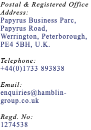 Postal & Registered Office Address: Papyrus Business Parc, Papyrus Road, Werrington, Peterborough, PE4 5BH, U.K. Telephone: +44(0)1733 893838 Email: enquiries@hamblin-group.co.uk Regd. No: 1274538